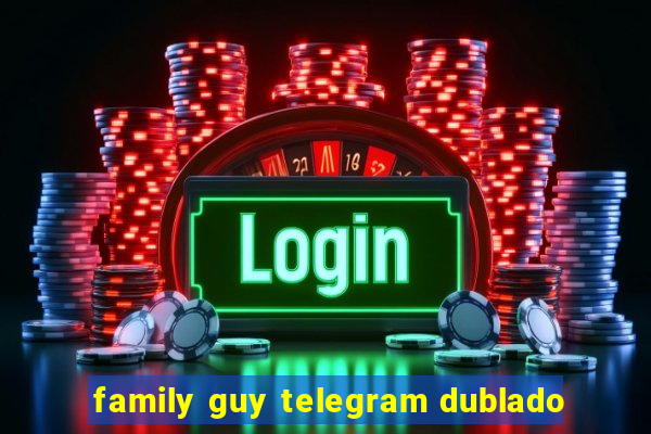 family guy telegram dublado