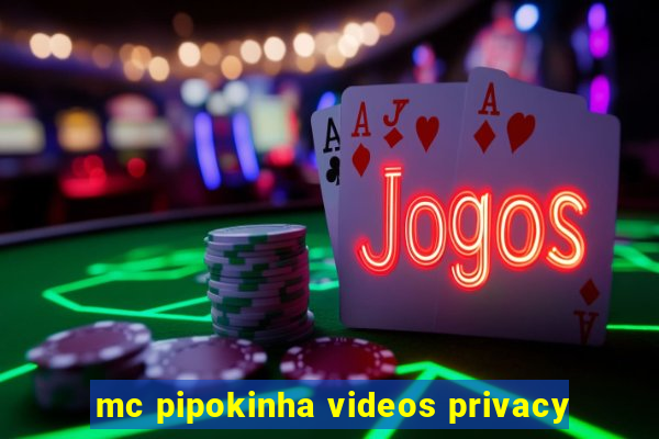 mc pipokinha videos privacy
