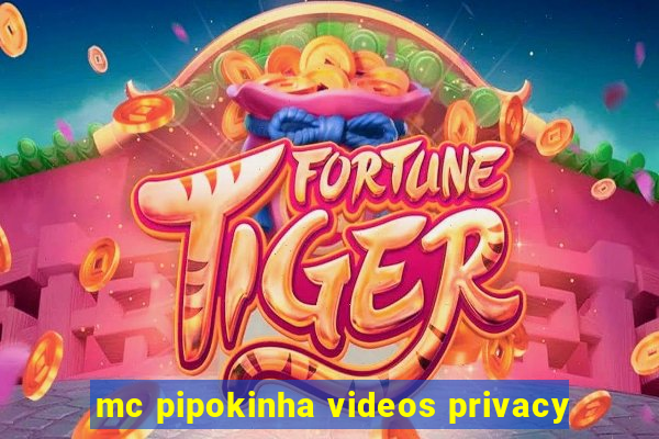 mc pipokinha videos privacy