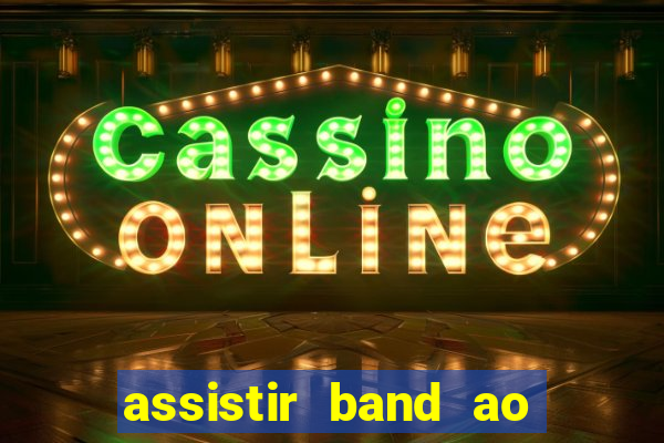 assistir band ao vivo gratis