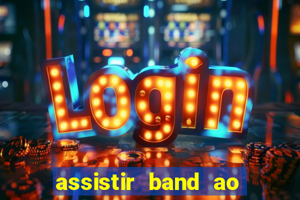 assistir band ao vivo gratis