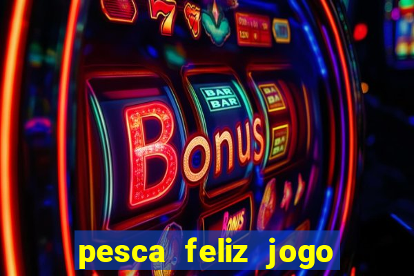 pesca feliz jogo de aposta