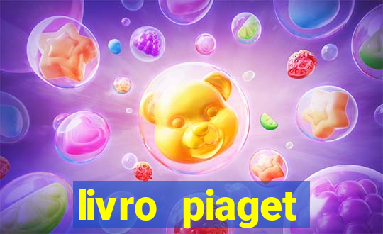 livro piaget desenvolvimento infantil pdf