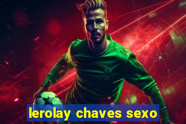 lerolay chaves sexo