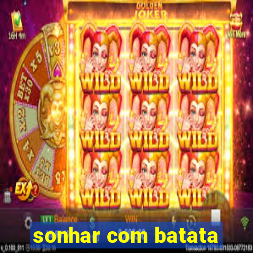 sonhar com batata