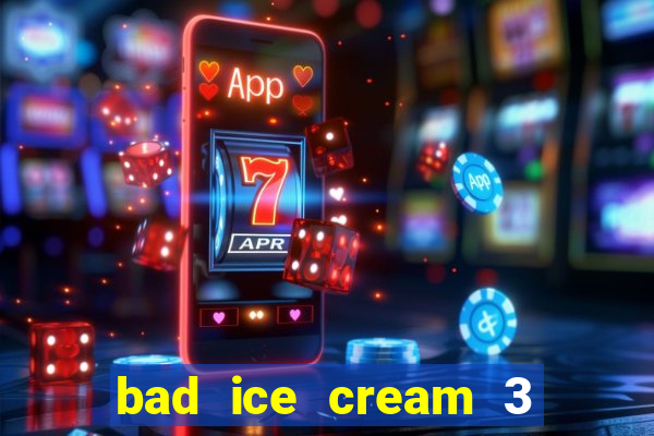 bad ice cream 3 no jogos 360