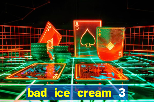 bad ice cream 3 no jogos 360