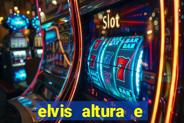elvis altura e peso elvis presley altura
