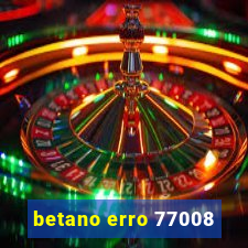 betano erro 77008