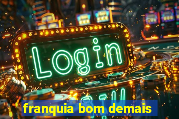 franquia bom demais