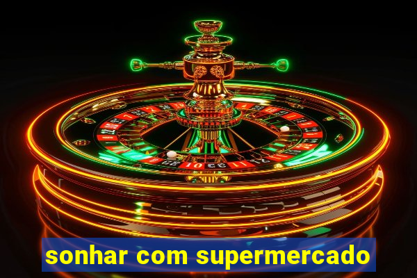 sonhar com supermercado