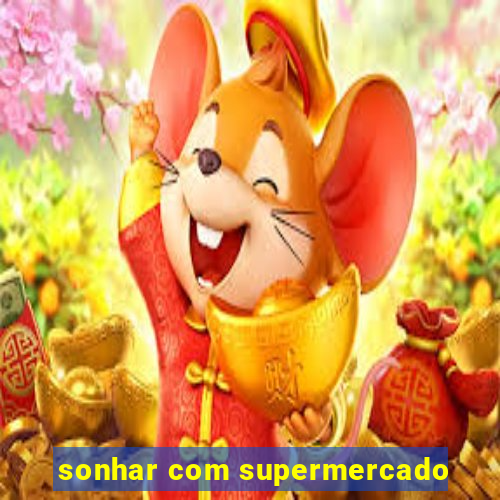 sonhar com supermercado