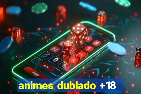 animes dublado +18
