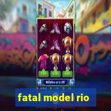 fatal model rio