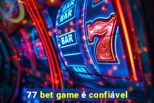 77 bet game é confiável