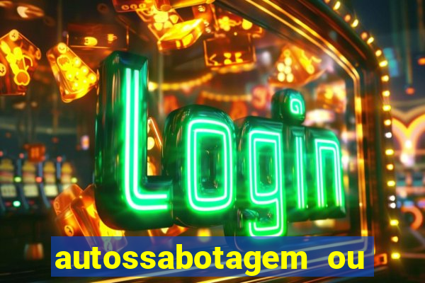 autossabotagem ou auto sabotagem