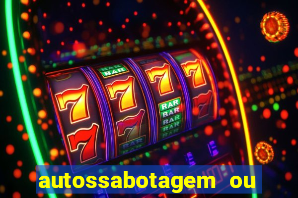 autossabotagem ou auto sabotagem