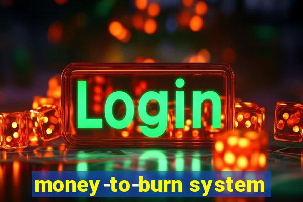 money-to-burn system