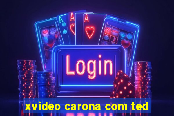 xvideo carona com ted