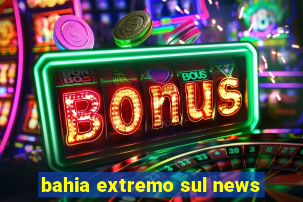 bahia extremo sul news