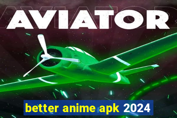 better anime apk 2024