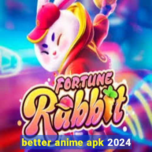 better anime apk 2024