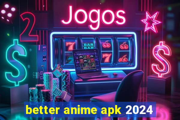 better anime apk 2024