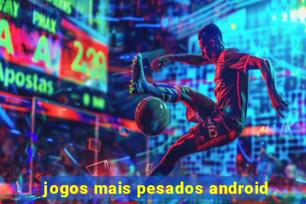 jogos mais pesados android
