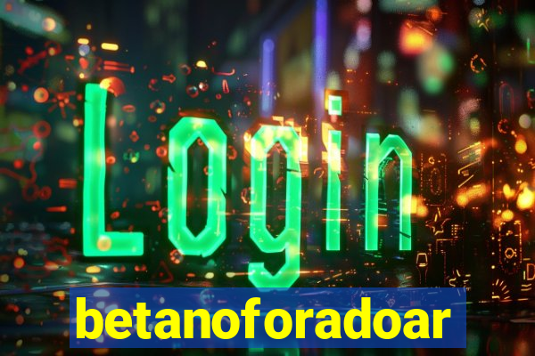 betanoforadoar