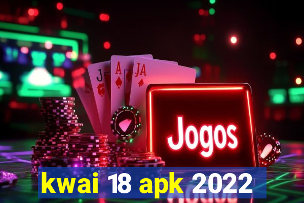 kwai 18 apk 2022