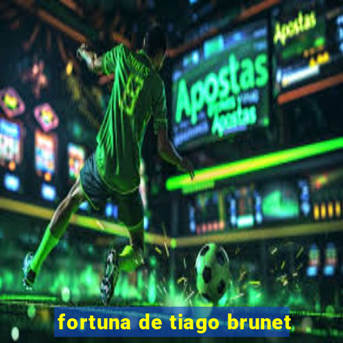 fortuna de tiago brunet