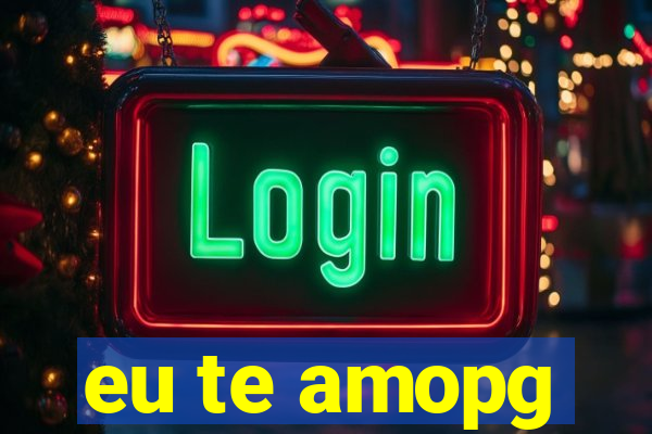 eu te amopg