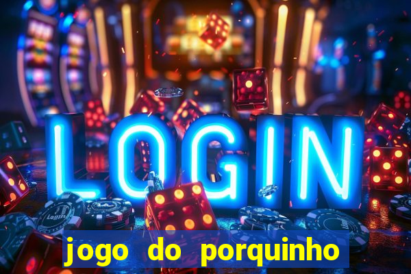 jogo do porquinho que ganha dinheiro
