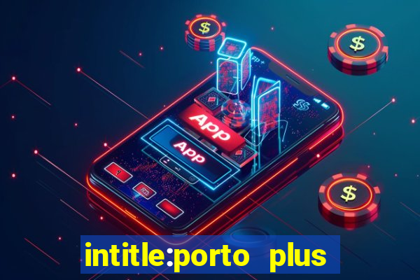 intitle:porto plus or inurl:porto plus -inurl:instagram.com or -inurl:facebook.com