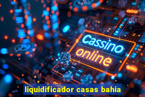 liquidificador casas bahia