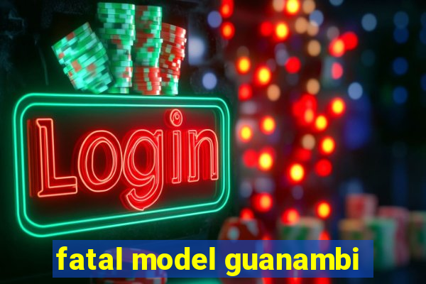 fatal model guanambi