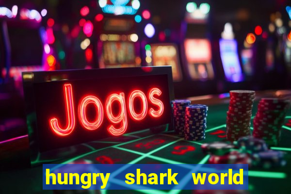 hungry shark world dinheiro infinito ios