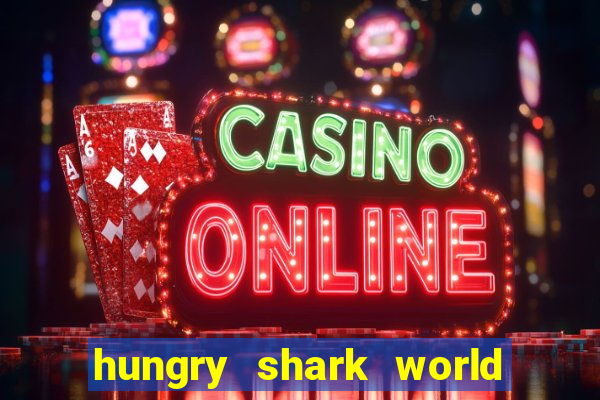 hungry shark world dinheiro infinito ios