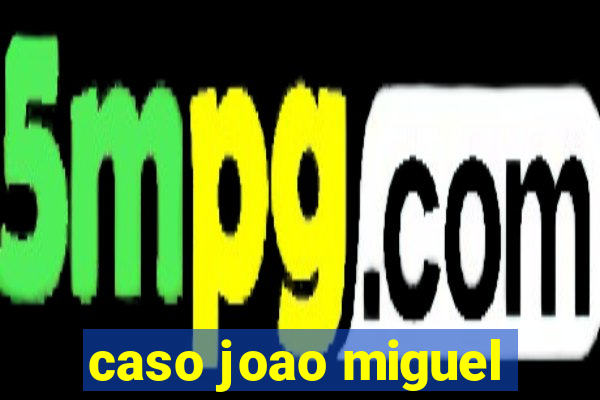 caso joao miguel