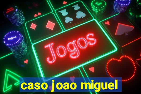 caso joao miguel